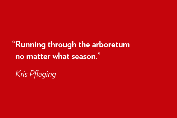 Running through the arboretum no matter what season. - Kris Pflaging